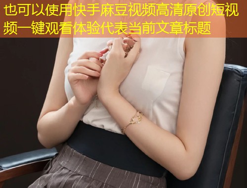 快手麻豆视频高清原创短视频一键观看体验
