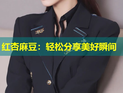 红杏麻豆：轻松分享美好瞬间