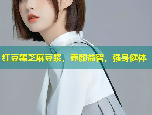 红豆黑芝麻豆浆，养颜益智，强身健体