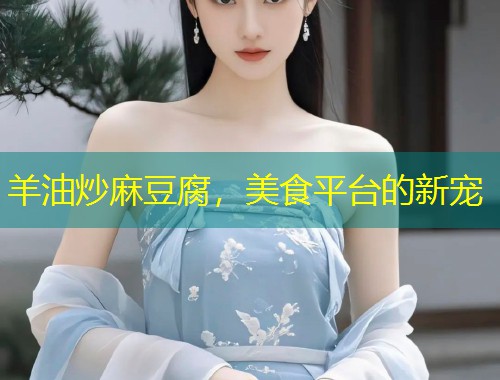 羊油炒麻豆腐，美食平台的新宠