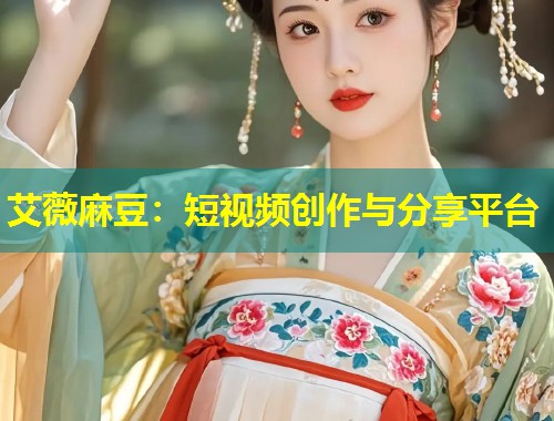 艾薇麻豆：短视频创作与分享平台