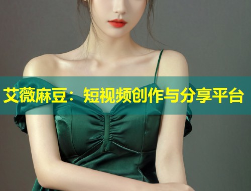 艾薇麻豆：短视频创作与分享平台