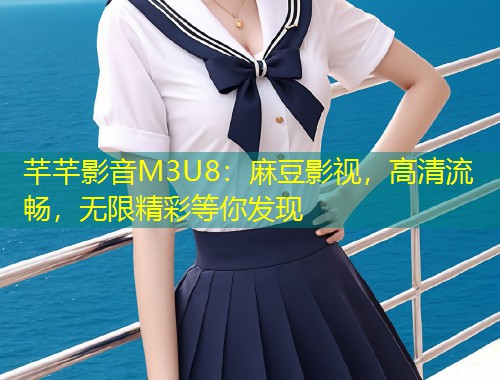 芊芊影音M3U8:麻豆影视,高清流畅,无限精彩等你发现 芊芊影音M3U8:麻豆影视,高清流畅,无限精彩等你发现