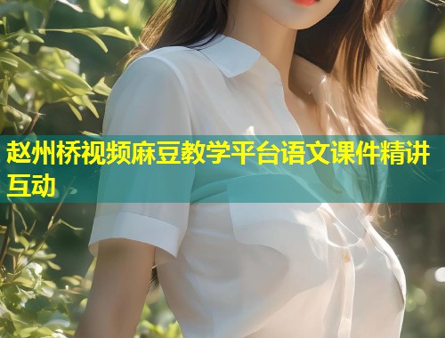 赵州桥视频麻豆教学平台语文课件精讲互动
