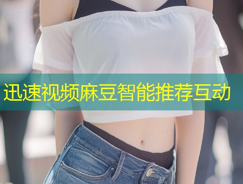 迅速视频麻豆智能推荐互动