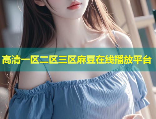高清一区二区三区麻豆在线播放平台
