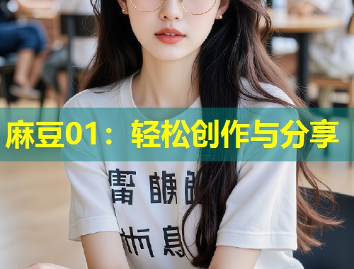 麻豆01：轻松创作与分享