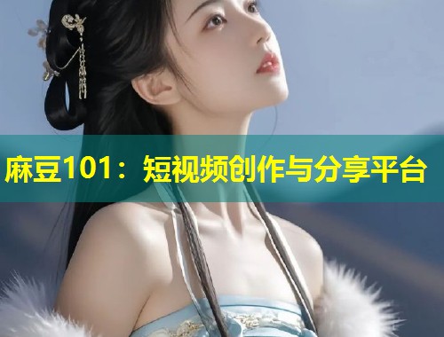 麻豆101：短视频创作与分享平台