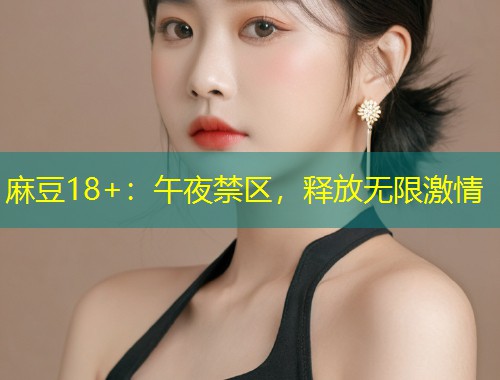 麻豆18+：午夜禁区，释放无限激情