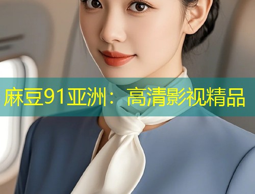 麻豆91亚洲：高清影视精品