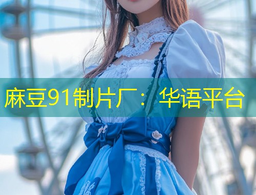 麻豆91制片厂：华语平台