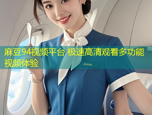 麻豆94视频平台 极速高清观看多功能视频体验