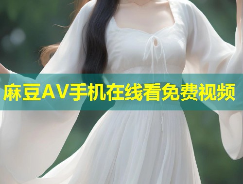 麻豆AV手机在线看免费视频