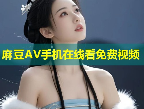 麻豆AV手机在线看免费视频