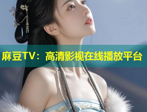 麻豆TV:高清影视在线播放平台 麻豆TV:高清影视在线播放平台