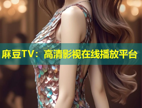 麻豆TV：高清影视在线播放平台