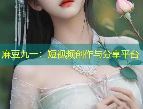 麻豆九一：短视频创作与分享平台