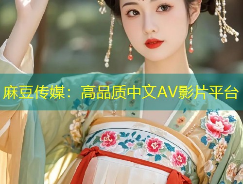麻豆传媒：高品质中文AV影片平台