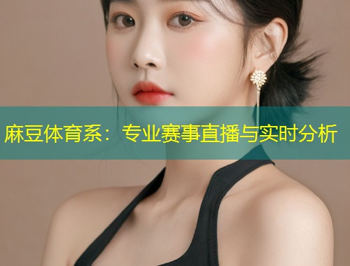 麻豆体育系：专业赛事直播与实时分析