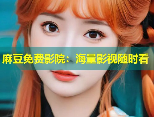 麻豆免费影院：海量影视随时看