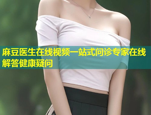 麻豆医生在线视频一站式问诊专家在线解答健康疑问
