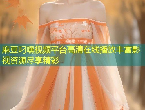 麻豆叼嘿视频平台高清在线播放丰富影视资源尽享精彩