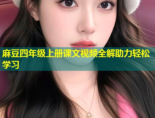 麻豆四年级上册课文视频全解助力轻松学习