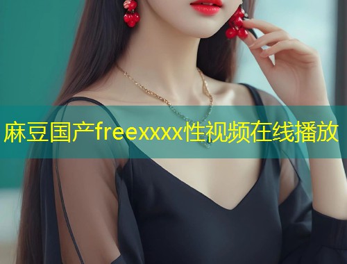 麻豆国产freexxxx性视频在线播放