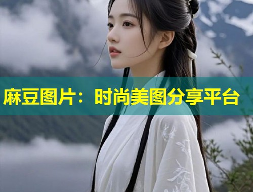 麻豆图片：时尚美图分享平台