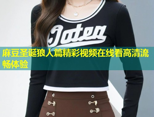 麻豆圣诞狼人篇精彩视频在线看高清流畅体验