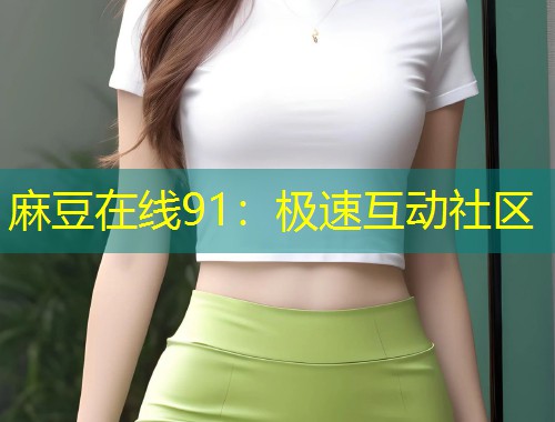 麻豆在线91：极速互动社区
