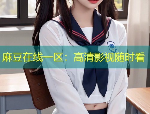 麻豆在线一区：高清影视随时看