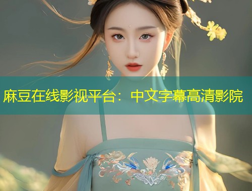 麻豆在线影视平台：中文字幕高清影院