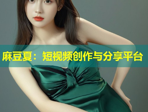 麻豆夏：短视频创作与分享平台