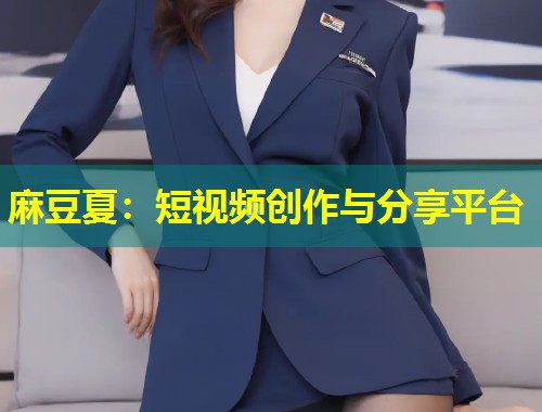 麻豆夏：短视频创作与分享平台