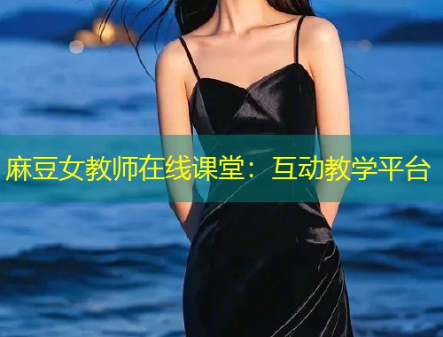 麻豆女教师在线课堂：互动教学平台