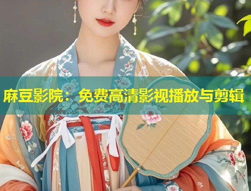 麻豆影院：免费高清影视播放与剪辑