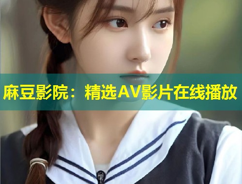 麻豆影院：精选AV影片在线播放