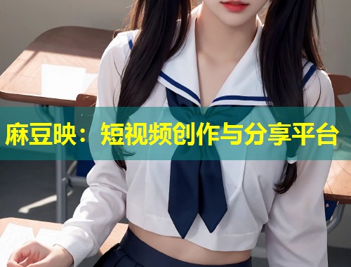 麻豆映：短视频创作与分享平台