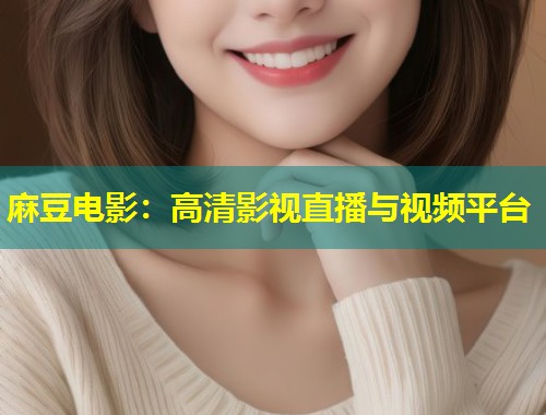 麻豆电影：高清影视直播与视频平台