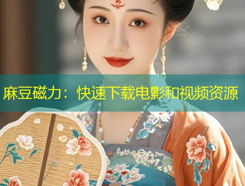 麻豆磁力:快速下载电影和视频资源 麻豆磁力:快速下载电影和视频资源