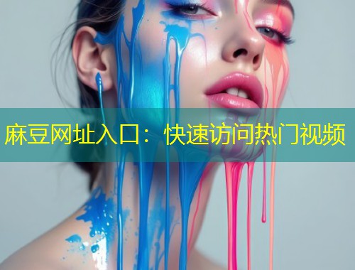 麻豆网址入口：快速访问热门视频