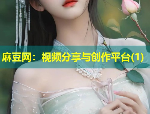 麻豆网：视频分享与创作平台(1)