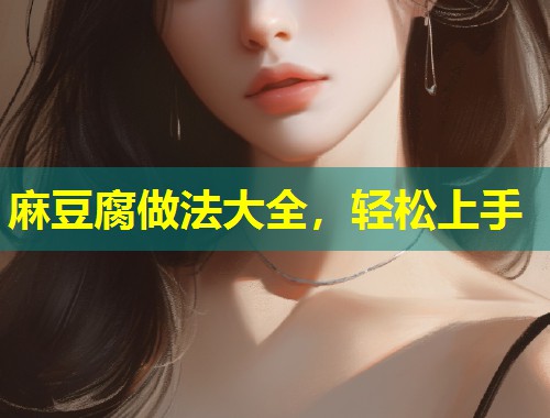 麻豆腐做法大全，轻松上手