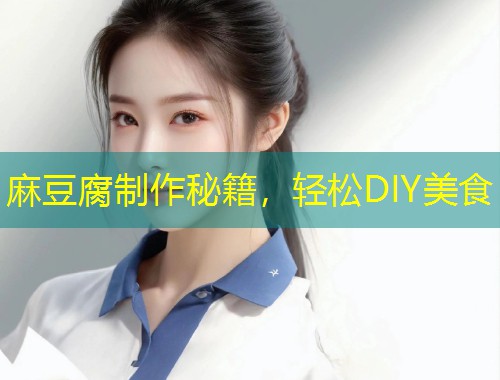 麻豆腐制作秘籍，轻松DIY美食